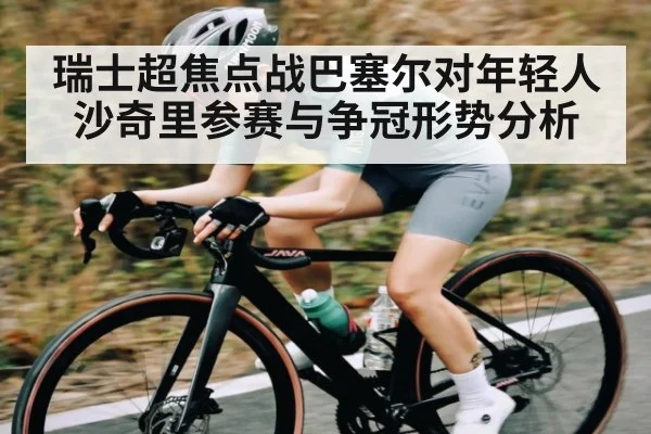 瑞士超焦点战巴塞尔对年轻人沙奇里参赛与争冠形势分析