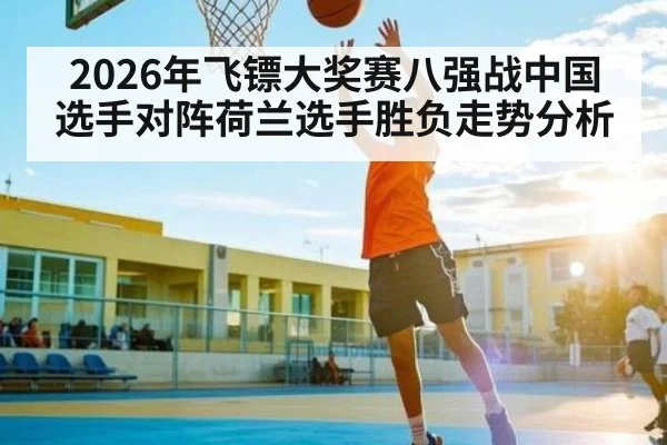 2026年飞镖大奖赛八强战中国选手对阵荷兰选手胜负走势分析