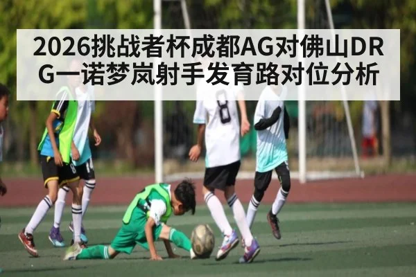 2026挑战者杯成都AG对佛山DRG一诺梦岚射手发育路对位分析